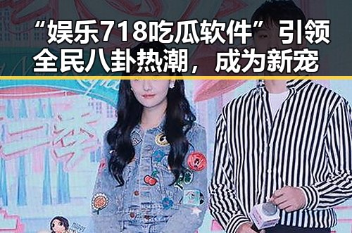 “娱乐718吃瓜软件”引领全民八卦热潮，成为新宠