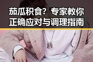 茄瓜积食？专家教你正确应对与调理指南