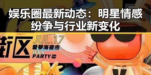 娱乐圈最新动态：明星情感纷争与行业新变化
