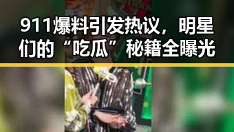 911爆料引发热议，明星们的“吃瓜”秘籍全曝光