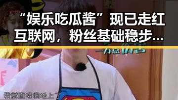 “娱乐吃瓜酱”现已走红互联网，粉丝基础稳步扩大