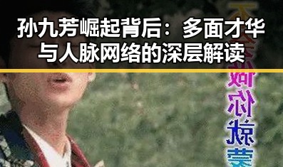 孙九芳崛起背后：多面才华与人脉网络的深层解读