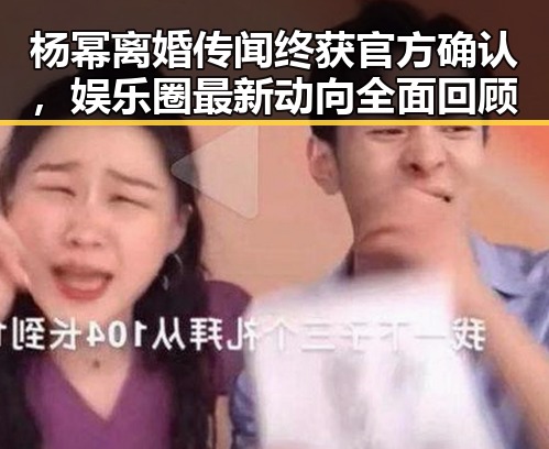 杨幂离婚传闻终获官方确认，娱乐圈最新动向全面回顾