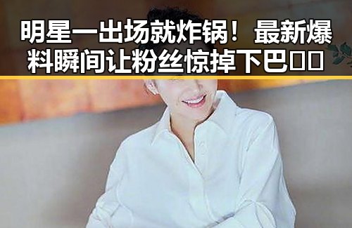 明星一出场就炸锅!最新爆料瞬间让粉丝惊掉下巴🎤✨