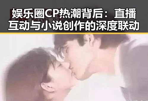 娱乐圈CP热潮背后:直播互动与小说创作的深度联动