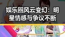 娱乐圈风云变幻:明星情感与争议不断